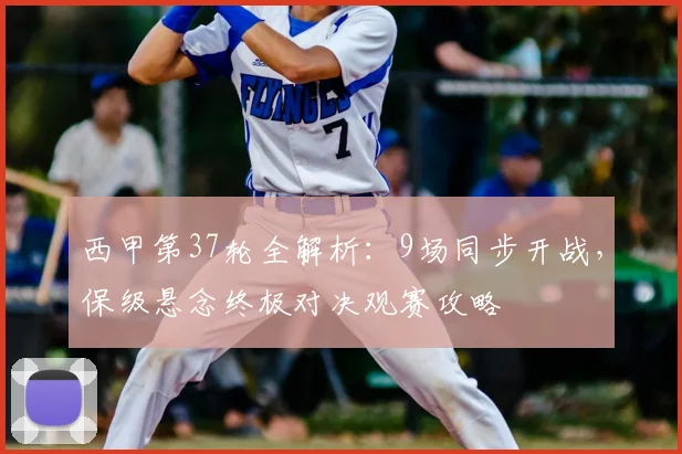 西甲第37轮全解析:9场同步开战,保级悬念终极对决观赛攻略
