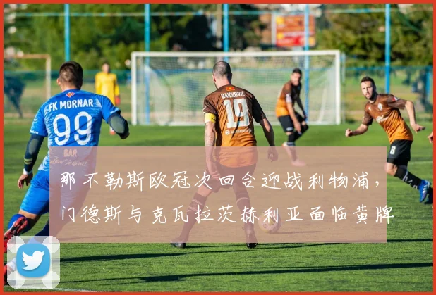 那不勒斯欧冠次回合迎战利物浦，门德斯与克瓦拉茨赫利亚面临黄牌停赛危机