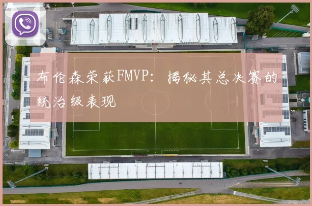 布伦森荣获FMVP:揭秘其总决赛的统治级表现