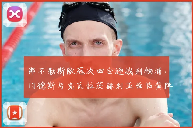 那不勒斯欧冠次回合迎战利物浦，门德斯与克瓦拉茨赫利亚面临黄牌停赛危机